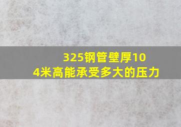 325钢管壁厚10 4米高能承受多大的压力